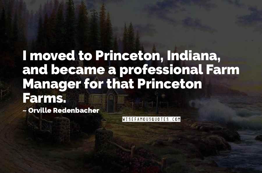 Orville Redenbacher Quotes: I moved to Princeton, Indiana, and became a professional Farm Manager for that Princeton Farms.