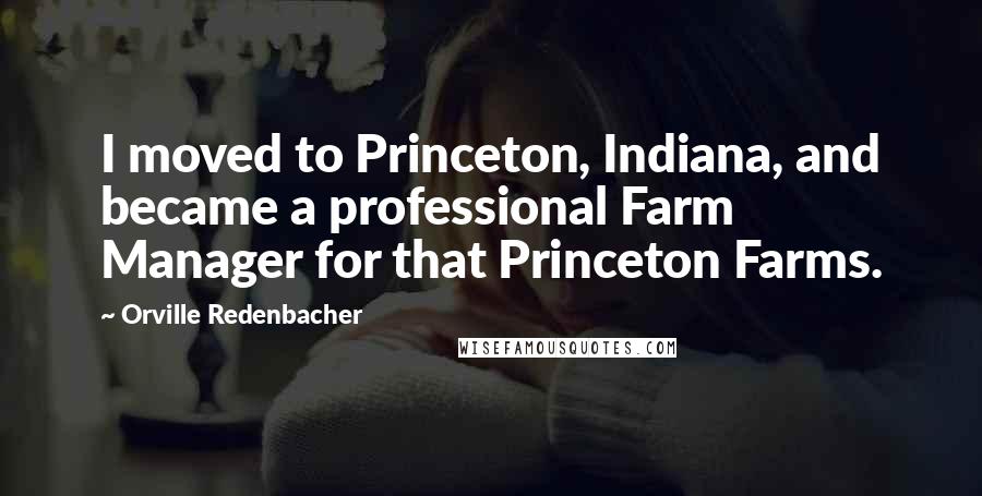Orville Redenbacher Quotes: I moved to Princeton, Indiana, and became a professional Farm Manager for that Princeton Farms.