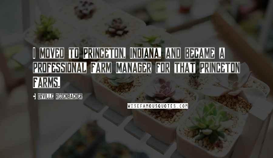 Orville Redenbacher Quotes: I moved to Princeton, Indiana, and became a professional Farm Manager for that Princeton Farms.