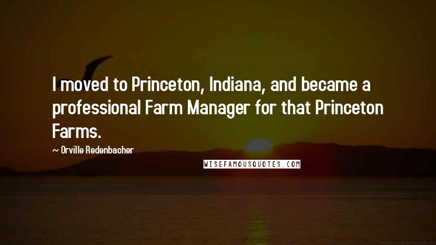 Orville Redenbacher Quotes: I moved to Princeton, Indiana, and became a professional Farm Manager for that Princeton Farms.