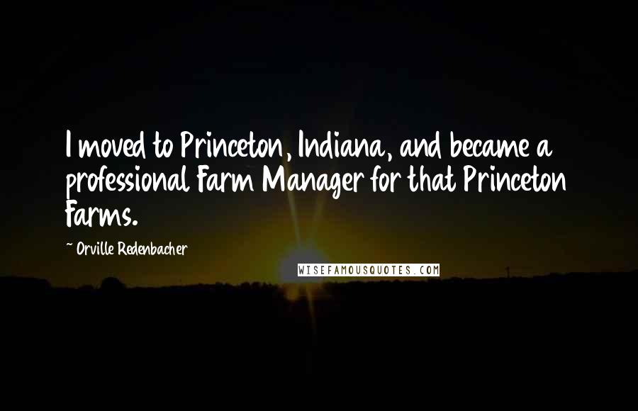 Orville Redenbacher Quotes: I moved to Princeton, Indiana, and became a professional Farm Manager for that Princeton Farms.