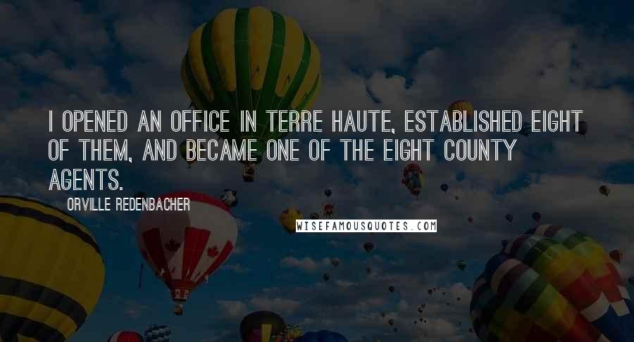 Orville Redenbacher Quotes: I opened an office in Terre Haute, established eight of them, and became one of the eight county agents.