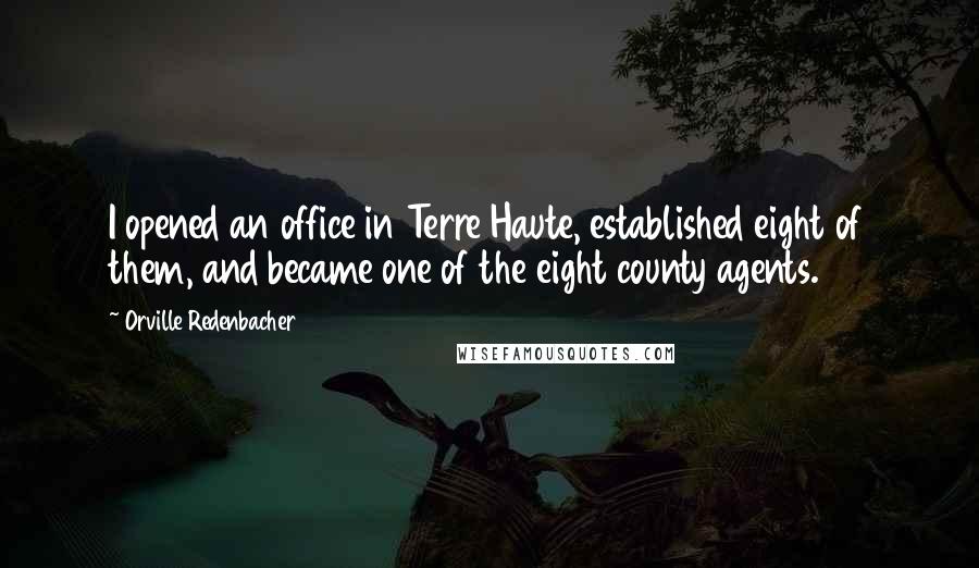 Orville Redenbacher Quotes: I opened an office in Terre Haute, established eight of them, and became one of the eight county agents.