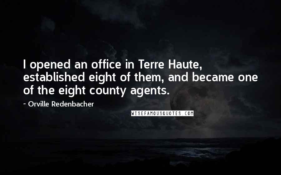 Orville Redenbacher Quotes: I opened an office in Terre Haute, established eight of them, and became one of the eight county agents.