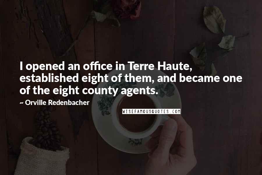 Orville Redenbacher Quotes: I opened an office in Terre Haute, established eight of them, and became one of the eight county agents.