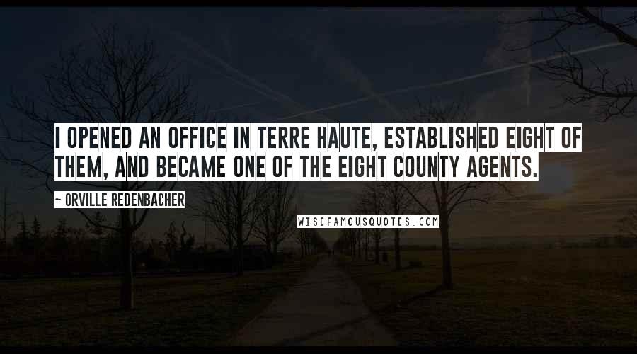 Orville Redenbacher Quotes: I opened an office in Terre Haute, established eight of them, and became one of the eight county agents.