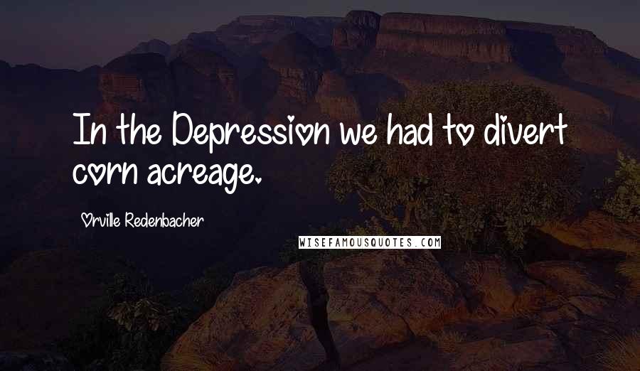 Orville Redenbacher Quotes: In the Depression we had to divert corn acreage.