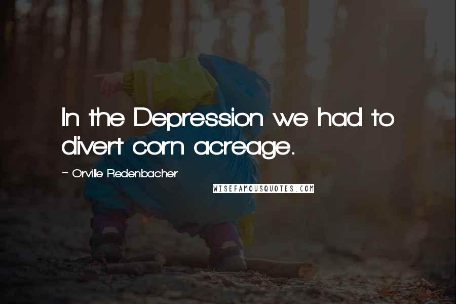 Orville Redenbacher Quotes: In the Depression we had to divert corn acreage.