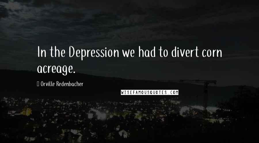 Orville Redenbacher Quotes: In the Depression we had to divert corn acreage.