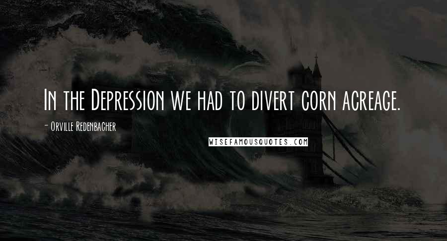 Orville Redenbacher Quotes: In the Depression we had to divert corn acreage.