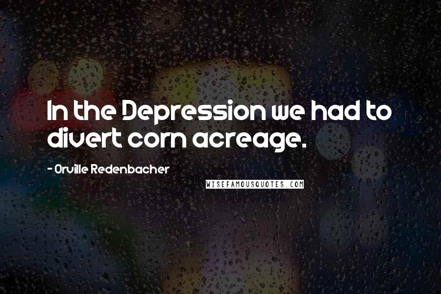 Orville Redenbacher Quotes: In the Depression we had to divert corn acreage.