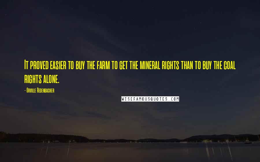 Orville Redenbacher Quotes: It proved easier to buy the farm to get the mineral rights than to buy the coal rights alone.