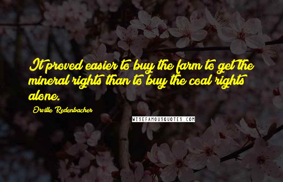 Orville Redenbacher Quotes: It proved easier to buy the farm to get the mineral rights than to buy the coal rights alone.