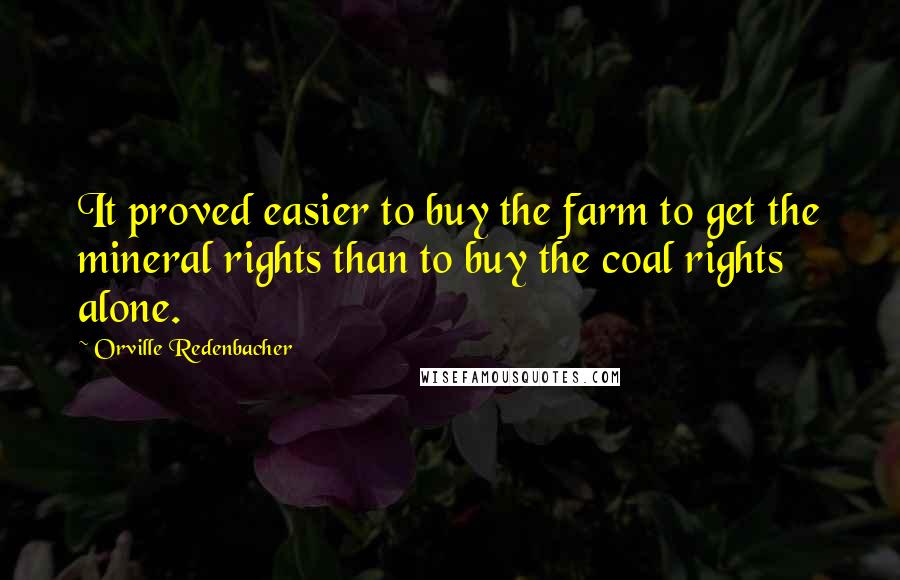 Orville Redenbacher Quotes: It proved easier to buy the farm to get the mineral rights than to buy the coal rights alone.