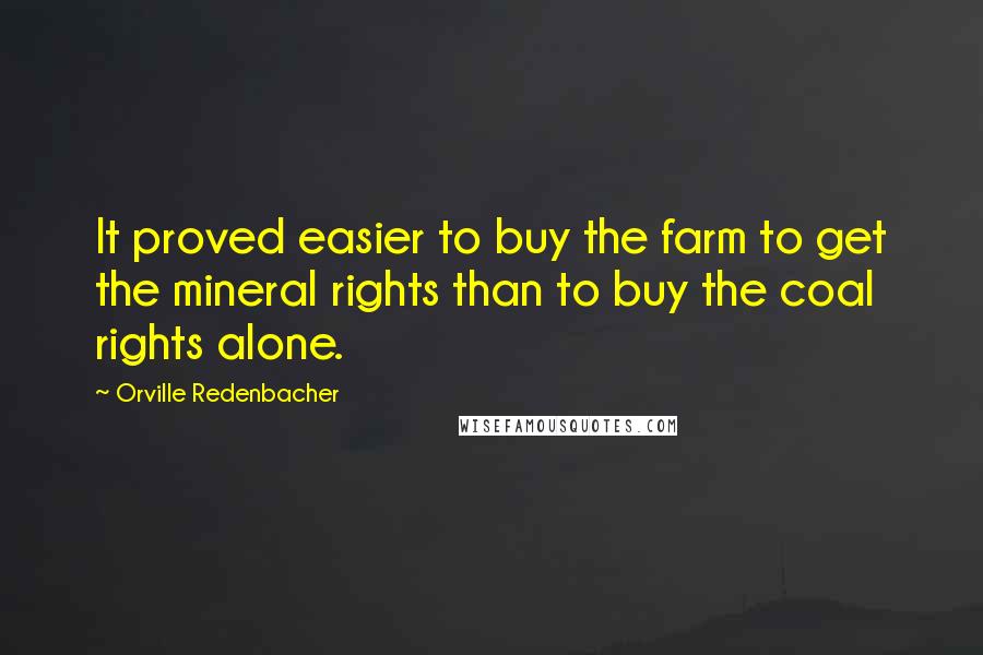 Orville Redenbacher Quotes: It proved easier to buy the farm to get the mineral rights than to buy the coal rights alone.