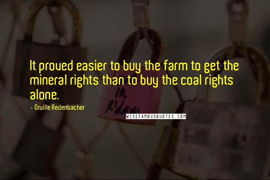 Orville Redenbacher Quotes: It proved easier to buy the farm to get the mineral rights than to buy the coal rights alone.