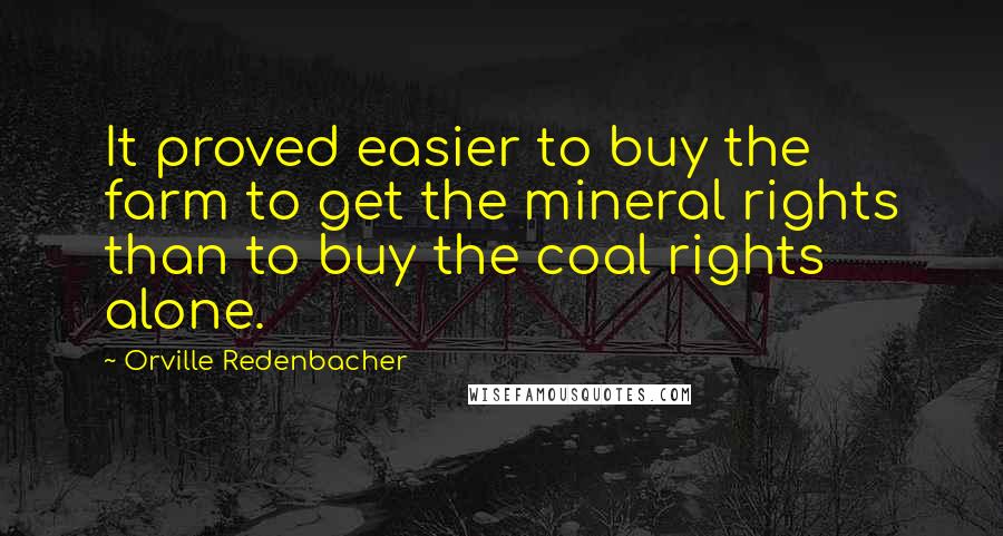 Orville Redenbacher Quotes: It proved easier to buy the farm to get the mineral rights than to buy the coal rights alone.