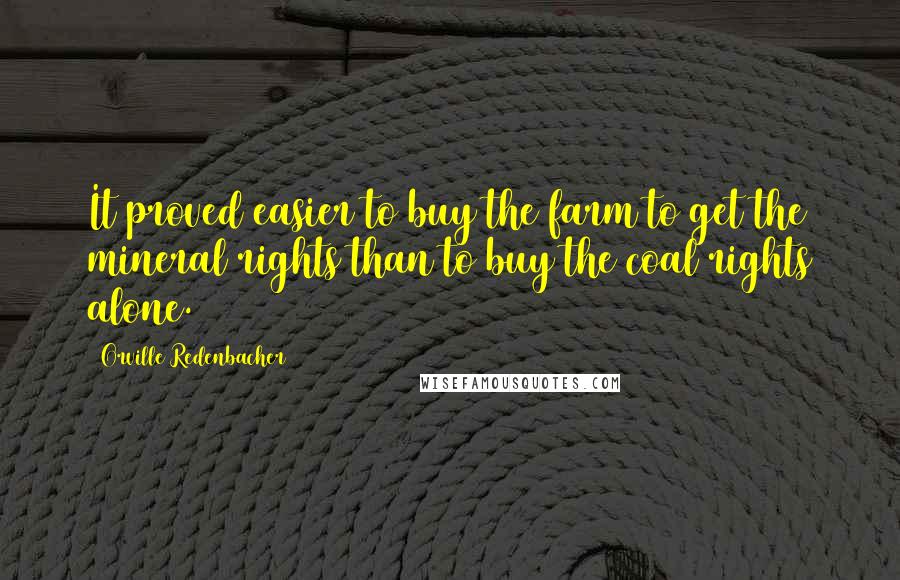 Orville Redenbacher Quotes: It proved easier to buy the farm to get the mineral rights than to buy the coal rights alone.