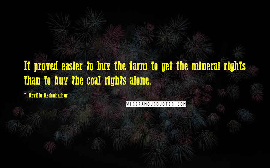 Orville Redenbacher Quotes: It proved easier to buy the farm to get the mineral rights than to buy the coal rights alone.