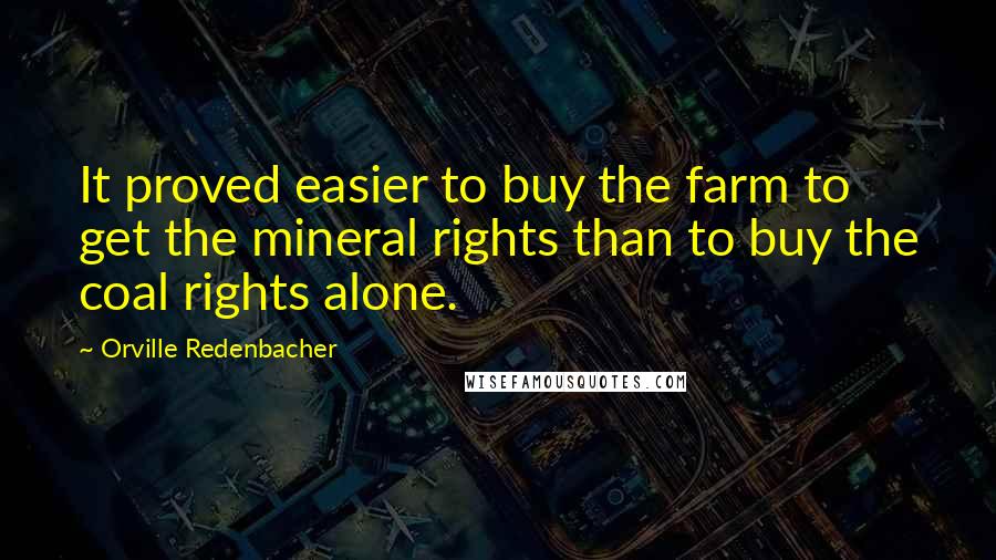 Orville Redenbacher Quotes: It proved easier to buy the farm to get the mineral rights than to buy the coal rights alone.