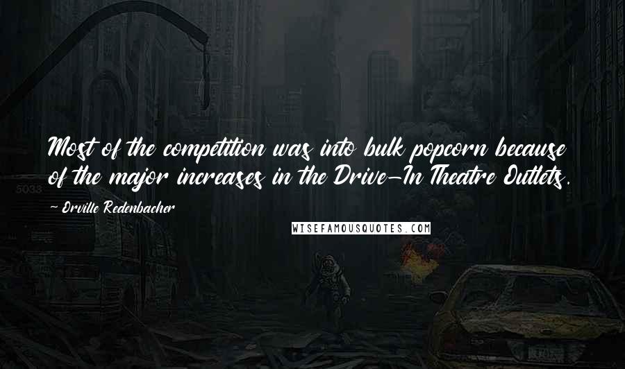 Orville Redenbacher Quotes: Most of the competition was into bulk popcorn because of the major increases in the Drive-In Theatre Outlets.