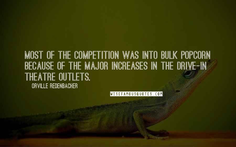 Orville Redenbacher Quotes: Most of the competition was into bulk popcorn because of the major increases in the Drive-In Theatre Outlets.