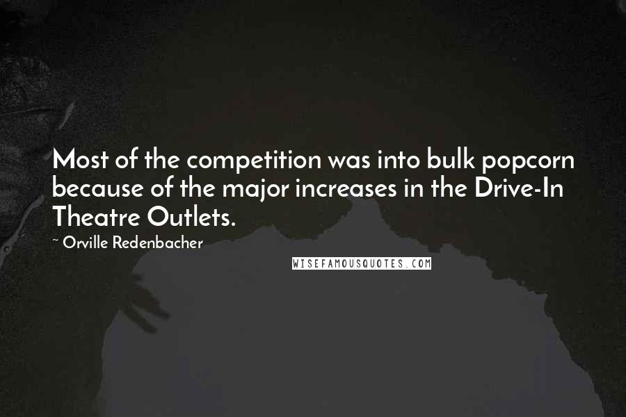 Orville Redenbacher Quotes: Most of the competition was into bulk popcorn because of the major increases in the Drive-In Theatre Outlets.