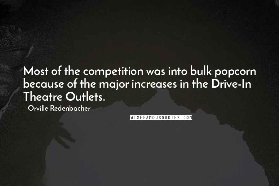 Orville Redenbacher Quotes: Most of the competition was into bulk popcorn because of the major increases in the Drive-In Theatre Outlets.
