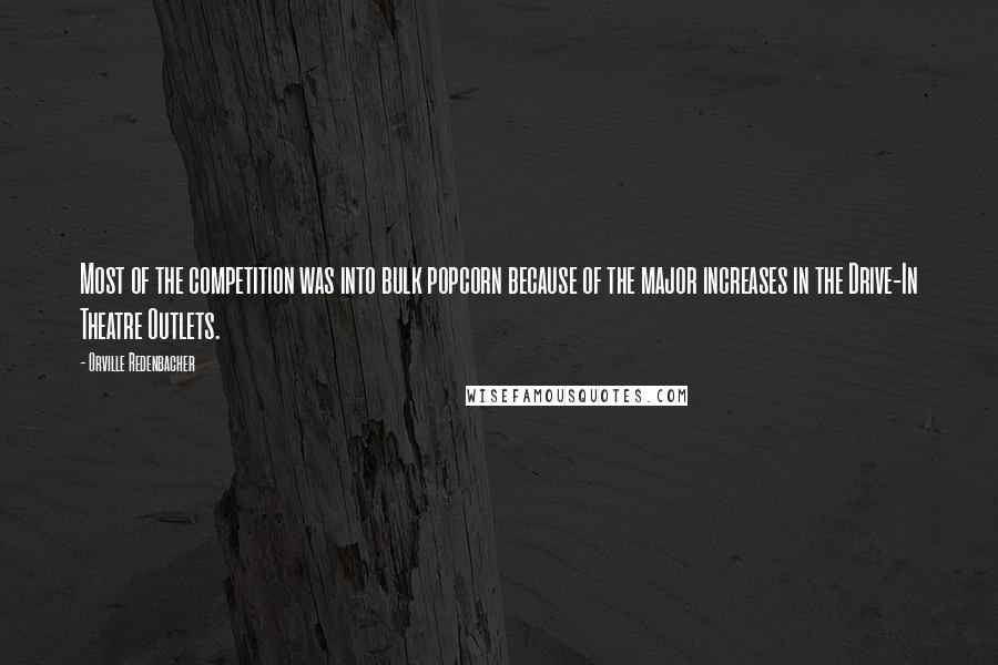 Orville Redenbacher Quotes: Most of the competition was into bulk popcorn because of the major increases in the Drive-In Theatre Outlets.