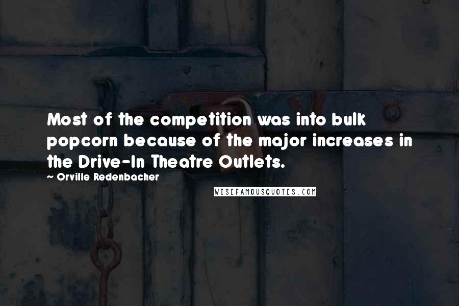 Orville Redenbacher Quotes: Most of the competition was into bulk popcorn because of the major increases in the Drive-In Theatre Outlets.