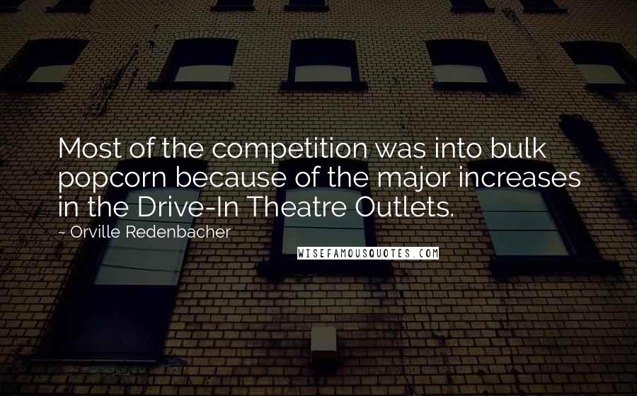 Orville Redenbacher Quotes: Most of the competition was into bulk popcorn because of the major increases in the Drive-In Theatre Outlets.