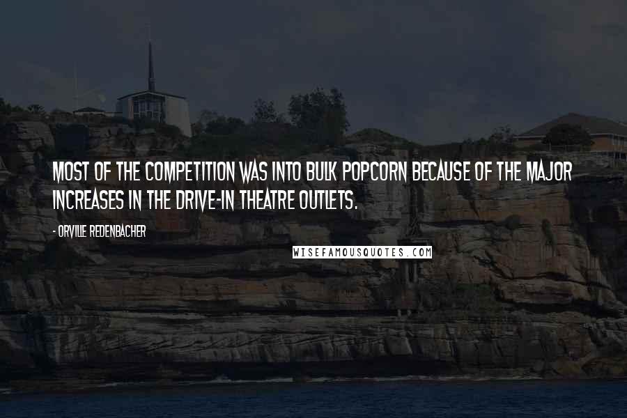 Orville Redenbacher Quotes: Most of the competition was into bulk popcorn because of the major increases in the Drive-In Theatre Outlets.