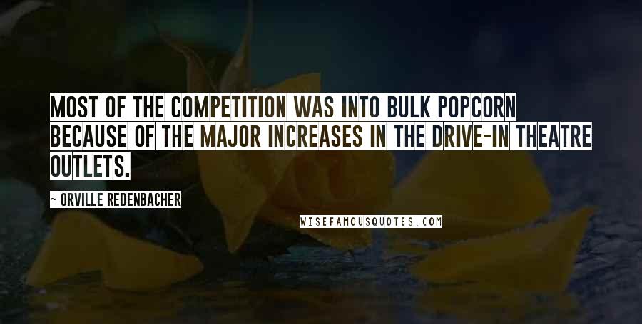 Orville Redenbacher Quotes: Most of the competition was into bulk popcorn because of the major increases in the Drive-In Theatre Outlets.