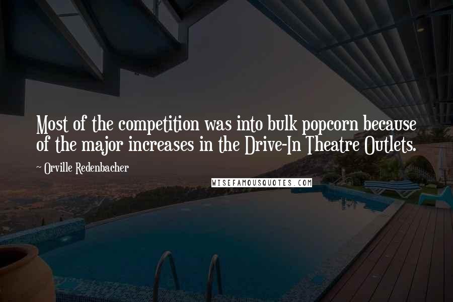 Orville Redenbacher Quotes: Most of the competition was into bulk popcorn because of the major increases in the Drive-In Theatre Outlets.