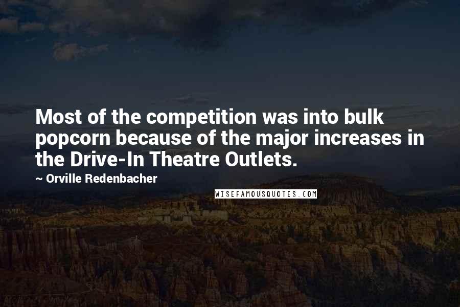 Orville Redenbacher Quotes: Most of the competition was into bulk popcorn because of the major increases in the Drive-In Theatre Outlets.