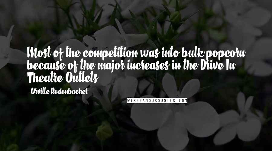 Orville Redenbacher Quotes: Most of the competition was into bulk popcorn because of the major increases in the Drive-In Theatre Outlets.