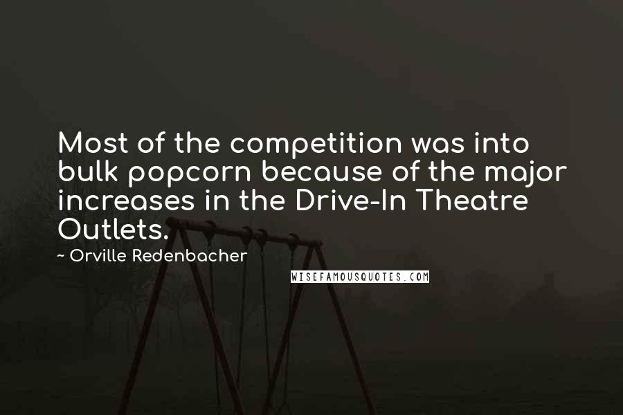 Orville Redenbacher Quotes: Most of the competition was into bulk popcorn because of the major increases in the Drive-In Theatre Outlets.