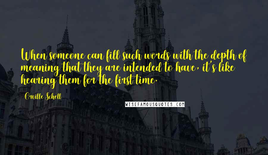 Orville Schell Quotes: When someone can fill such words with the depth of meaning that they are intended to have, it's like hearing them for the first time.