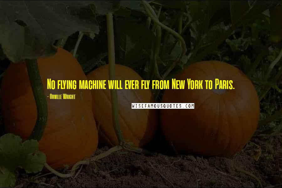 Orville Wright Quotes: No flying machine will ever fly from New York to Paris.