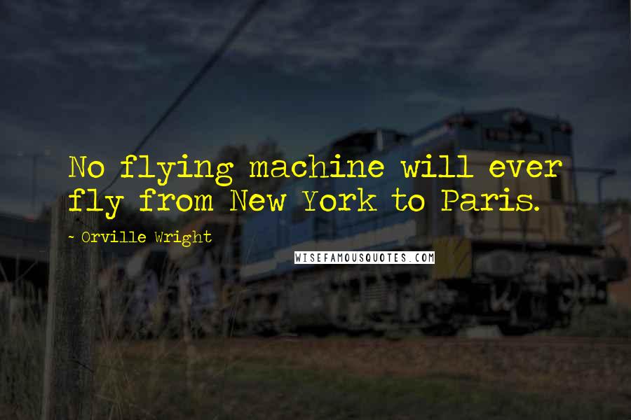 Orville Wright Quotes: No flying machine will ever fly from New York to Paris.