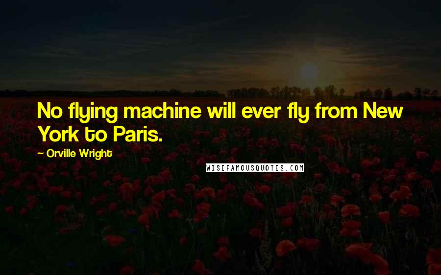 Orville Wright Quotes: No flying machine will ever fly from New York to Paris.