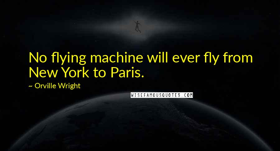Orville Wright Quotes: No flying machine will ever fly from New York to Paris.
