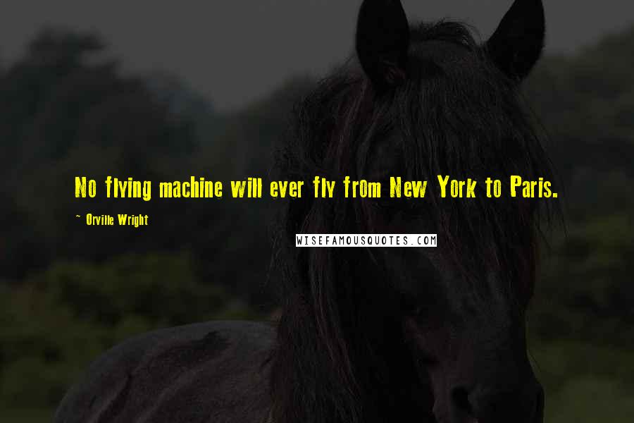 Orville Wright Quotes: No flying machine will ever fly from New York to Paris.