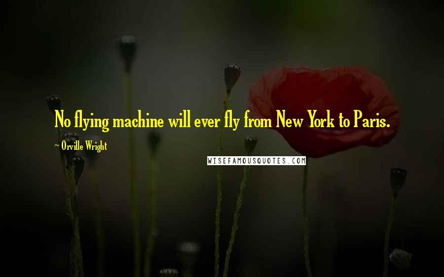 Orville Wright Quotes: No flying machine will ever fly from New York to Paris.