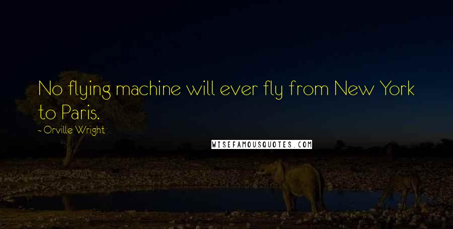 Orville Wright Quotes: No flying machine will ever fly from New York to Paris.