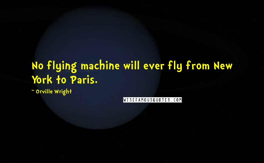 Orville Wright Quotes: No flying machine will ever fly from New York to Paris.