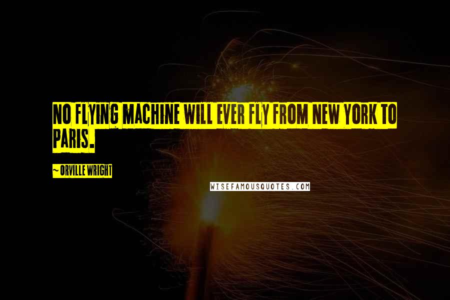 Orville Wright Quotes: No flying machine will ever fly from New York to Paris.