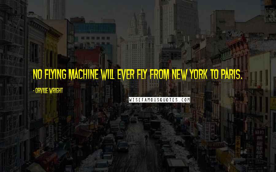 Orville Wright Quotes: No flying machine will ever fly from New York to Paris.