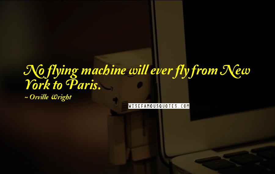Orville Wright Quotes: No flying machine will ever fly from New York to Paris.