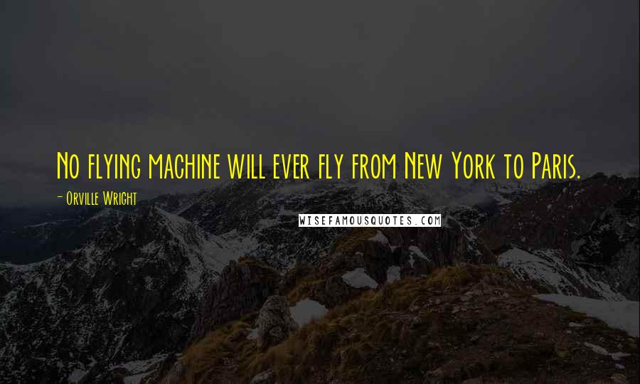 Orville Wright Quotes: No flying machine will ever fly from New York to Paris.